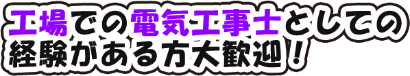 工場での電気工事士としての経験がある方大歓迎!