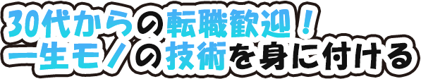 30代からの転職歓迎!一生モノの技術を身につける